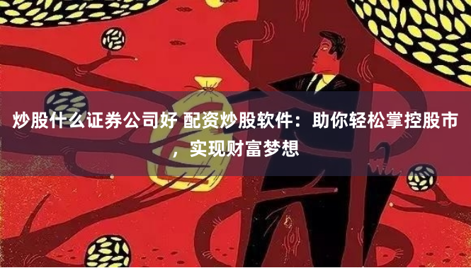 炒股什么证券公司好 配资炒股软件：助你轻松掌控股市，实现财富梦想