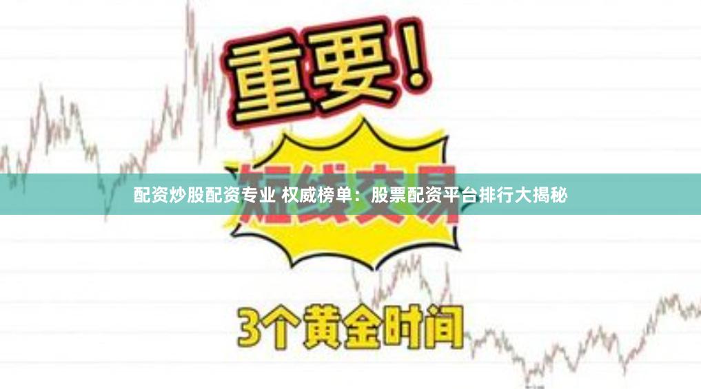 配资炒股配资专业 权威榜单：股票配资平台排行大揭秘