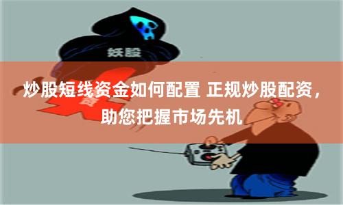 炒股短线资金如何配置 正规炒股配资，助您把握市场先机