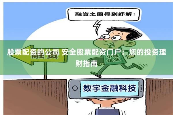 股票配资的公司 安全股票配资门户：您的投资理财指南