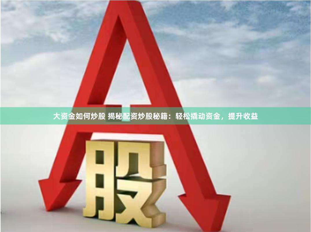 大资金如何炒股 揭秘配资炒股秘籍：轻松撬动资金，提升收益