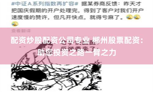 配资炒股配资公司专业 郴州股票配资：助您投资之路一臂之力