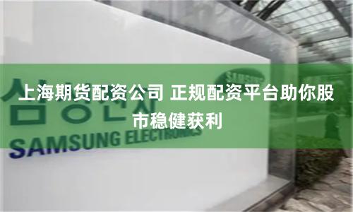 上海期货配资公司 正规配资平台助你股市稳健获利