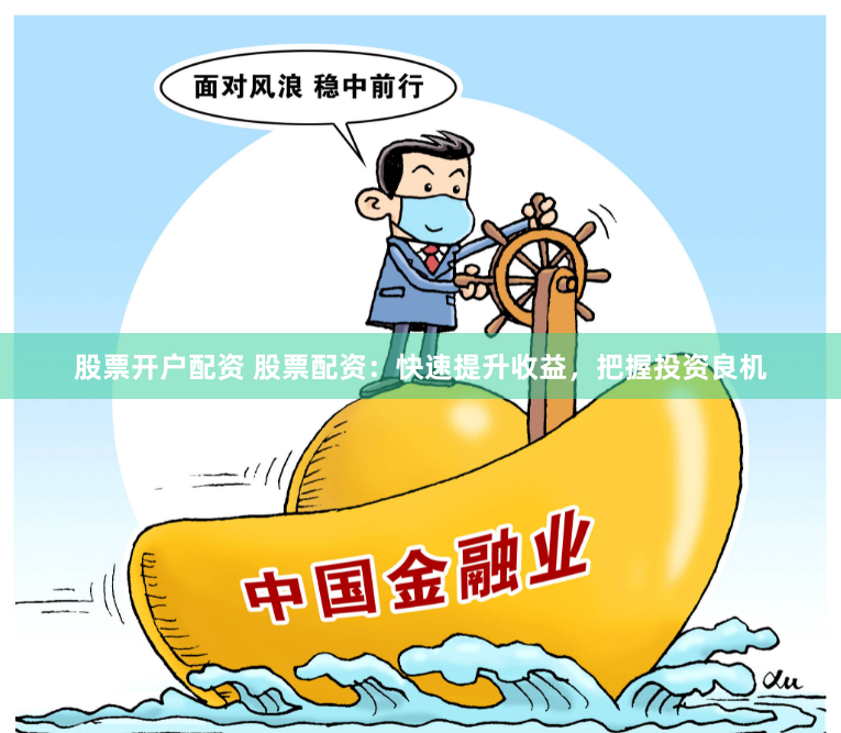 股票开户配资 股票配资：快速提升收益，把握投资良机