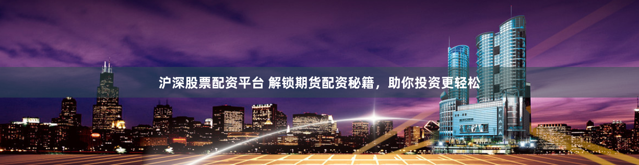 沪深股票配资平台 解锁期货配资秘籍，助你投资更轻松