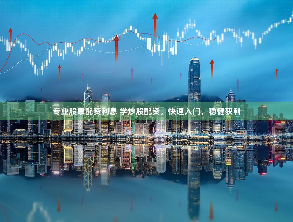 专业股票配资利息 学炒股配资，快速入门，稳健获利