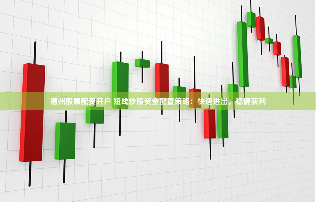 福州股票配资开户 短线炒股资金配置策略：快速进出，稳健获利
