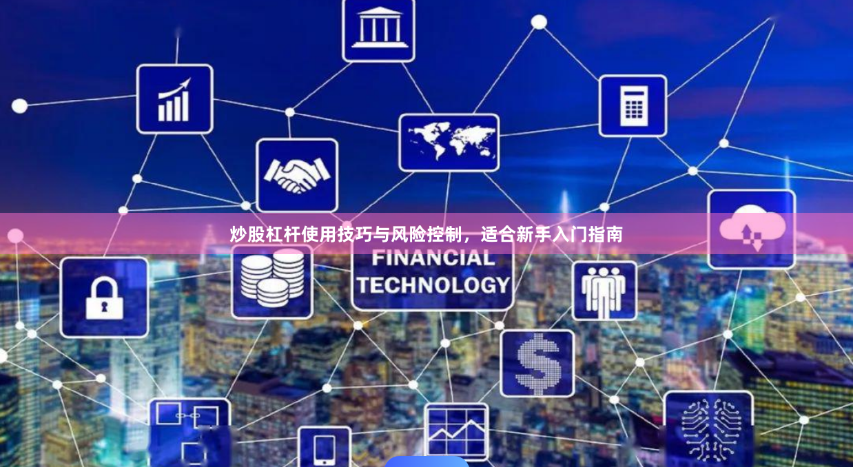 炒股杠杆使用技巧与风险控制，适合新手入门指南