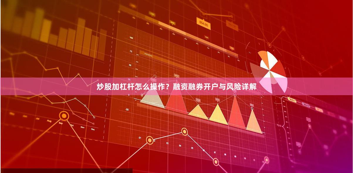 炒股加杠杆怎么操作？融资融券开户与风险详解