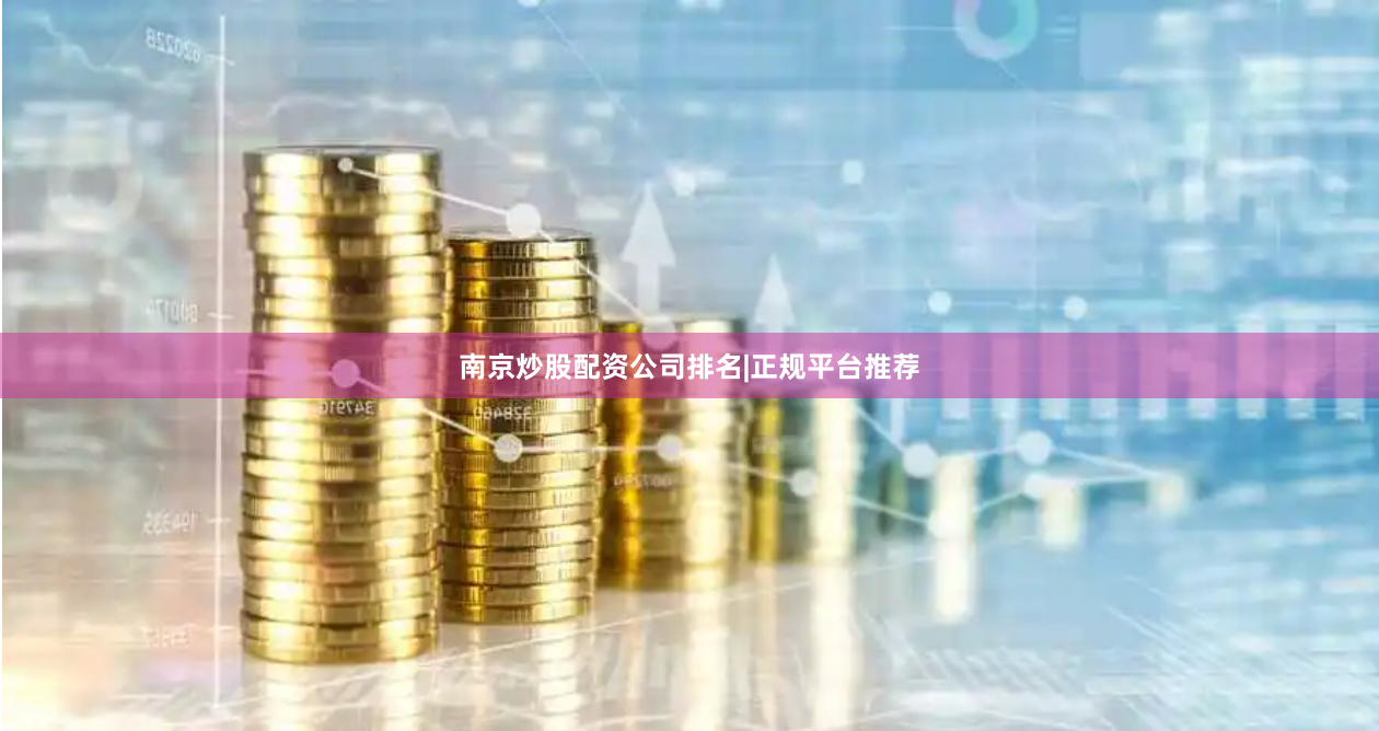南京炒股配资公司排名|正规平台推荐
