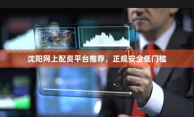 沈阳网上配资平台推荐，正规安全低门槛