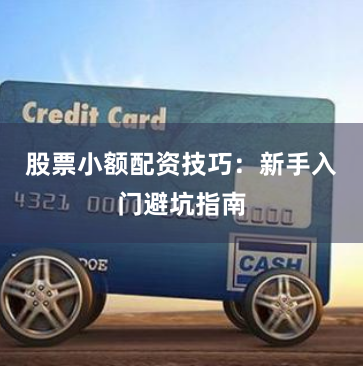 股票小额配资技巧：新手入门避坑指南