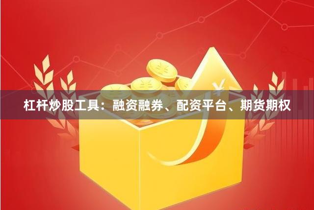 杠杆炒股工具：融资融券、配资平台、期货期权