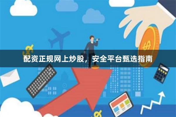 配资正规网上炒股，安全平台甄选指南